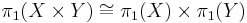 \pi_1 (X\times Y) \cong \pi_1(X) \times \pi_1(Y) \, 