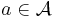 a \in \mathcal{A}