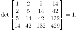 \det\begin{bmatrix}1 & 2 & 5 & 14 \\ 2 & 5 & 14 & 42 \\ 5 & 14 & 42 & 132 \\ 14 & 42 & 132 & 429 \end{bmatrix} = 1.