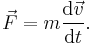 \vec{F} = m\frac{\mathrm{d}\vec{v}}{\mathrm{d}t}.