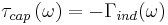 \tau_{cap}\left(\omega\right) = -\Gamma_{ind}(\omega)