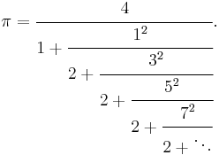 
\pi = \cfrac{4}{1 %2B \cfrac{1^2}{2 %2B \cfrac{3^2}{2 %2B \cfrac{5^2}{2 %2B \cfrac{7^2}{2 %2B \ddots}}}}}.\,
