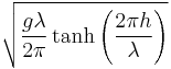 \sqrt{\frac{g\lambda}{2\pi}\tanh\left(\frac{2\pi h}{\lambda}\right)}