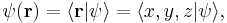  \psi (\mathbf{r}) = \langle \mathbf{r} | \psi \rangle = \langle x,y,z | \psi \rangle ,