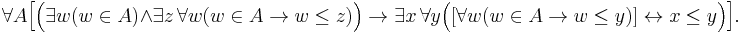 \forall A \Big[\Big(\exists w (w \in A) \land \exists z\,\forall w ( w \in A \rightarrow w \leq z)\Big) \rightarrow  \exists x\,\forall y  \Big([\forall w (w \in A \rightarrow w \leq y)] \leftrightarrow x \leq y\Big)\Big].