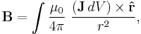  \mathbf{B} = \int\frac{\mu_0}{4\pi}\ \frac{(\mathbf{J}\, dV) \times \mathbf{\hat r}}{r^2},