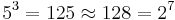 5^3 = 125 \approx 128 = 2^7 