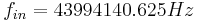 f_{in} =
43994140.625Hz