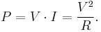  P = V \cdot I = \dfrac{V^2}{R}.