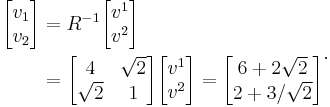 \begin{align}
\begin{bmatrix}v_1\\ v_2\end{bmatrix} &= R^{-1}\begin{bmatrix}v^1\\ v^2\end{bmatrix} \\
&= \begin{bmatrix}4&\sqrt{2}\\ \sqrt{2}&1\end{bmatrix}\begin{bmatrix}v^1\\ v^2\end{bmatrix} = \begin{bmatrix}6%2B2\sqrt{2}\\2%2B3/\sqrt{2}\end{bmatrix}\end{align}.