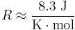 R \approx \frac{8.3 \ \mathrm{J}}{\mathrm{K} \cdot \mathrm{mol}}