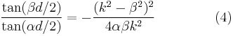 
\frac{\tan(\beta d / 2)} {\tan(\alpha d / 2)} = - \frac
{(k^2 - \beta^2)^2}
{4 \alpha \beta k^2}\    \quad \quad \quad  \quad    (4)
