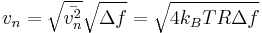 
v_{n}  = \sqrt{\bar {v_{n}^2}}\sqrt{\Delta f } = \sqrt{ 4 k_B T R \Delta f }
