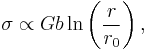 \sigma \propto Gb \ln\left( \dfrac {r}{r_0}\right), 