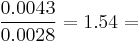 \frac{0.0043}{0.0028}= 1.54 = {} 