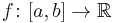 f \colon [a, b] \to \mathbb{R}