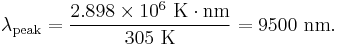 \lambda_{\rm peak} = \frac{2.898\times 10^6 \ \mathrm{K} \cdot \mathrm{nm}}{305 \ \mathrm{K}} = 9500 \ \mathrm{nm}.