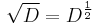 \sqrt{D} = D^{\frac{1}{2}} \,