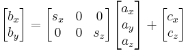 
 \begin{bmatrix}
   {b_x }  \\
   {b_y }  \\
\end{bmatrix} = \begin{bmatrix}
   {s_x } & 0 & 0 \\
   0 & 0 & {s_z }  \\
\end{bmatrix}\begin{bmatrix}
   {a_x }  \\
   {a_y }  \\
   {a_z }  \\
\end{bmatrix} %2B \begin{bmatrix}
   {c_x }  \\
   {c_z }  \\
\end{bmatrix}
