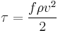 
\tau = \frac{ f \rho v^2}{2}
