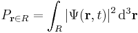 P_{\mathbf{r}\in R} = \int_R \left |\Psi(\mathbf{r},t) \right |^2 \mathrm{d}^3\mathbf{r}