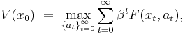  V(x_0) \; = \; \max_{ \left \{ a_{t} \right \}_{t=0}^{\infty} }  \sum_{t=0}^{\infty} \beta^t F(x_t,a_{t}), 