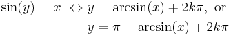 \begin{align}
\sin(y) = x \ \Leftrightarrow\ & y = \arcsin(x) %2B 2k\pi , \text{ or }\\
 & y = \pi - \arcsin(x) %2B 2k\pi
\end{align}