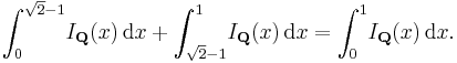 
\int_0^{\sqrt{2}-1}\! I_\mathbf{Q}(x) \,\mathrm{d}x %2B
\int_{\sqrt{2}-1}^1\! I_\mathbf{Q}(x) \,\mathrm{d}x =
\int_0^1\! I_\mathbf{Q}(x) \,\mathrm{d}x .
