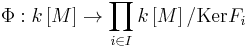 \Phi: k\left[M\right]\to \prod_{i\in I}k\left[M\right] /  \mathrm{Ker} F_i