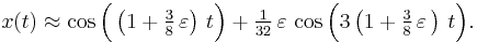 
  x(t) \approx \cos\Bigl(\left(1 %2B \tfrac{3}{8}\, \varepsilon \right)\, t \Bigr) 
             %2B \tfrac{1}{32}\, \varepsilon\, \cos\Bigl( 3 \left(1 %2B \tfrac{3}{8}\,\varepsilon\, \right)\, t \Bigr). \,
