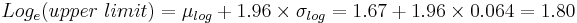  Log_e (upper~limit) = \mu_{log} %2B 1.96 \times \sigma_{log} = 1.67 %2B 1.96 \times 0.064 = 1.80