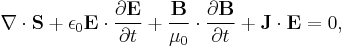 
\nabla\cdot\mathbf{S} %2B 
\epsilon_0 \mathbf{E}\cdot\frac{\partial \mathbf{E}}{\partial t} %2B \frac{\mathbf{B}}{\mu_0}\cdot\frac{\partial\mathbf{B}}{\partial t} %2B
\mathbf{J}\cdot\mathbf{E} = 0,
