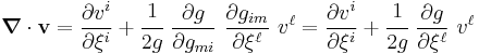 
  \boldsymbol{\nabla} \cdot \mathbf{v} = \frac{\partial v^i}{\partial \xi^i} %2B  \cfrac{1}{2g}~\frac{\partial g}{\partial g_{mi}}~\frac{\partial g_{im}}{\partial \xi^\ell}~v^\ell = \frac{\partial v^i}{\partial \xi^i} %2B  \cfrac{1}{2g}~\frac{\partial g}{\partial \xi^\ell}~v^\ell
