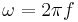 \omega = {2 \pi f} \!