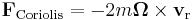 
\mathbf{F}_{\mathrm{Coriolis}} = 
-2m \boldsymbol\Omega \times \mathbf{v}_{\mathrm{r}}
