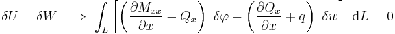 
   \delta U = \delta W \implies
   \int_L \left[\left(\frac{\partial M_{xx}}{\partial x} - Q_x\right)~\delta\varphi - \left(\frac{\partial Q_{x}}{\partial x} %2B q\right)~\delta w\right]~\mathrm{d}L = 0
