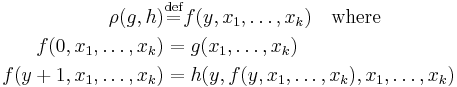 \begin{align} 
             \rho(g, h) &\stackrel{\mathrm{def}}{=} f(y, x_1,\ldots, x_k) \quad {\rm where} \\
    f(0,x_1,\ldots,x_k) &= g(x_1,\ldots,x_k) \\
  f(y%2B1,x_1,\ldots,x_k) &= h(y,f(y,x_1,\ldots,x_k),x_1,\ldots,x_k)\,\end{align}