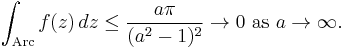 \int_\text{Arc} f(z)\,dz \le {a\pi \over (a^2-1)^2} \rightarrow 0\ \mathrm{as}\ a \rightarrow \infty.