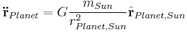 \mathbf{\ddot r}_{Planet} = G\frac{m_{Sun}}{r_{{Planet},{Sun}}^2}\hat{\mathbf{r}}_{{Planet},{Sun}}