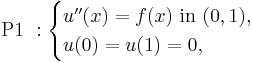 \mbox{ P1 }:\begin{cases}
u''(x)=f(x) \mbox{ in } (0,1), \\
u(0)=u(1)=0,
\end{cases}