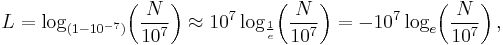 L = \log_{(1-10^{-7})} \!\left( \frac{N}{10^7} \right) \approx 10^7 \log_{ \frac{1}{e}} \!\left( \frac{N}{10^7} \right) = -10^7 \log_e \!\left( \frac{N}{10^7} \right),