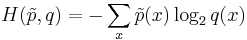 H(\tilde{p},q) = -\sum_x \tilde{p}(x) \log_2 q(x)