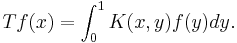 T f(x) = \int_0 ^1 K(x,y) f(y) dy.