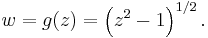 
w = g(z) = \left(z^2 - 1\right)^{1/2}.\,
