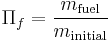 \Pi_f=\frac{m_\text{fuel}}{m_\text{initial}}