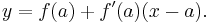  y=f(a)%2Bf'(a)(x-a).\,