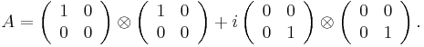 A=
\left(
\begin{array}{cc}
1 & 0\\
0 & 0
\end{array}
\right)
\otimes
\left(
\begin{array}{cc}
1 & 0\\
0 & 0
\end{array}
\right)
%2B i
\left(
\begin{array}{cc}
0 & 0\\
0 & 1
\end{array}
\right)
\otimes
\left(
\begin{array}{cc}
0 & 0\\
0 & 1
\end{array}
\right).
