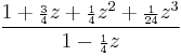 \frac{1 %2B {\scriptstyle\frac{3}{4}}z %2B {\scriptstyle\frac{1}{4}}z^2 %2B {\scriptstyle\frac{1}{24}}z^3}
{1 - {\scriptstyle\frac{1}{4}}z}