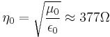 \eta_0 = \sqrt{\frac{\mu_0}{\epsilon_0}} \approx 377 \Omega