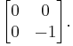  \begin{bmatrix} 0 & 0 \\ 0 & -1 \end{bmatrix}. 